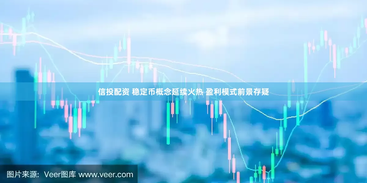信投配资 稳定币概念延续火热 盈利模式前景存疑