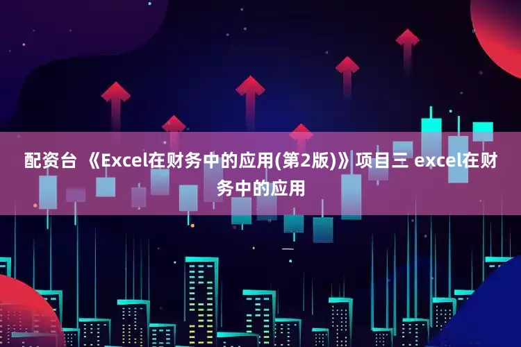 配资台 《Excel在财务中的应用(第2版)》项目三 excel在财务中的应用