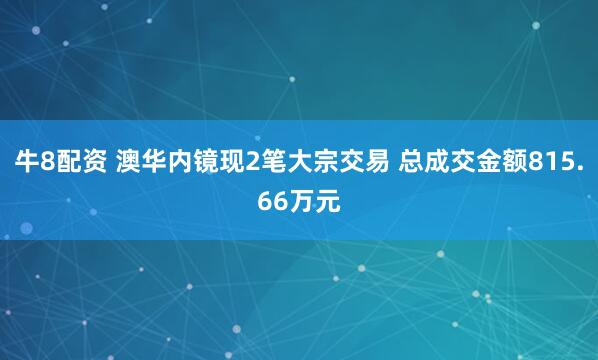 牛8配资 澳华内镜现2笔大宗交易 总成交金额815.66万元