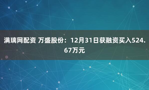 满璃网配资 万盛股份：12月31日获融资买入524.67万元