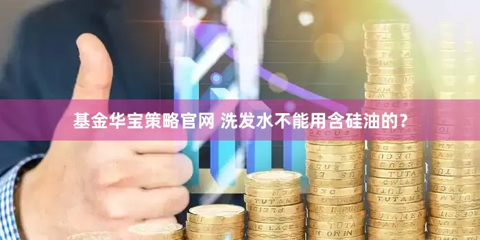 基金华宝策略官网 洗发水不能用含硅油的？