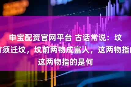 申宝配资官网平台 古话常说：坟边长竹须迁坟，坟前两物成富人，这两物指的是何