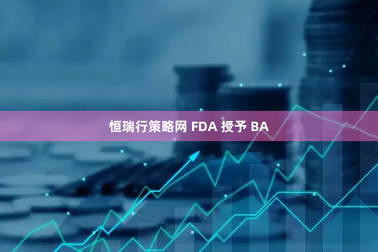 恒瑞行策略网 FDA 授予 BA