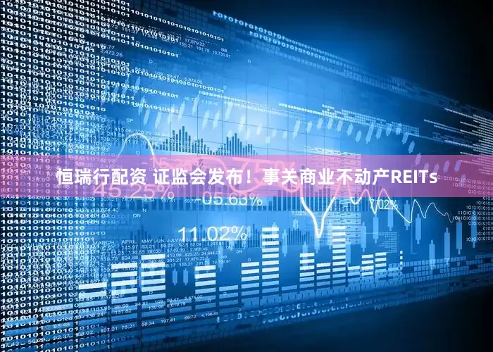 恒瑞行配资 证监会发布！事关商业不动产REITs